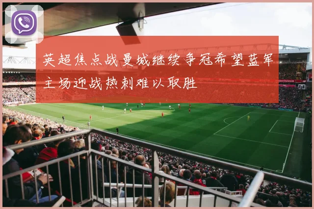 英超焦点战曼城继续争冠希望蓝军主场迎战热刺难以取胜